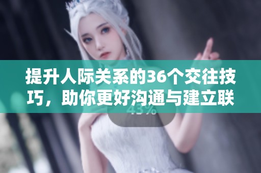 提升人际关系的36个交往技巧，助你更好沟通与建立联系