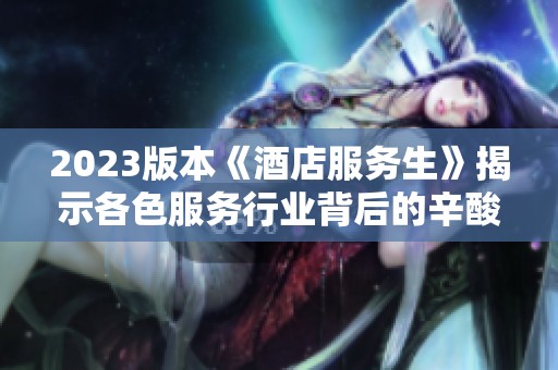 2023版本《酒店服务生》揭示各色服务行业背后的辛酸与温情
