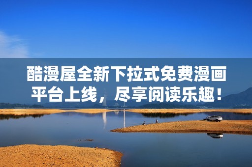 酷漫屋全新下拉式免费漫画平台上线，尽享阅读乐趣！