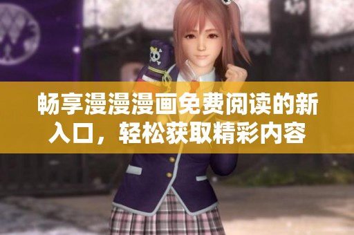 畅享漫漫漫画免费阅读的新入口，轻松获取精彩内容