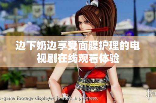 边下奶边享受面膜护理的电视剧在线观看体验