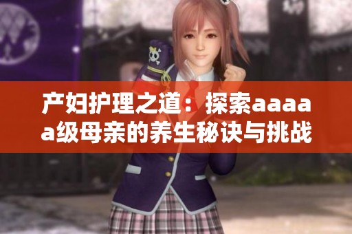 产妇护理之道：探索aaaaa级母亲的养生秘诀与挑战