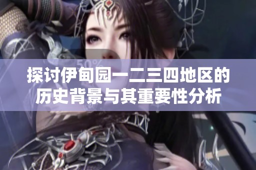 探讨伊甸园一二三四地区的历史背景与其重要性分析