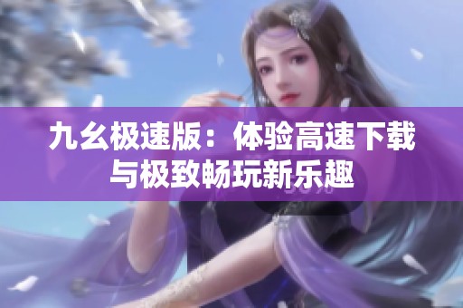 九幺极速版：体验高速下载与极致畅玩新乐趣