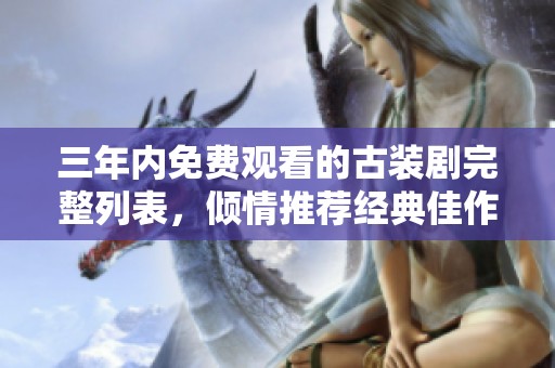 三年内免费观看的古装剧完整列表，倾情推荐经典佳作