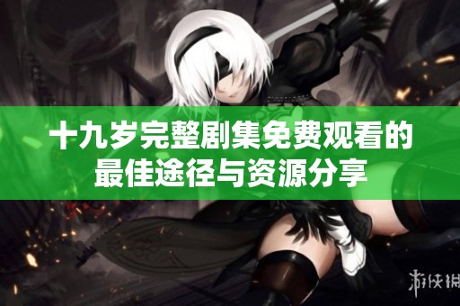 十九岁完整剧集免费观看的最佳途径与资源分享