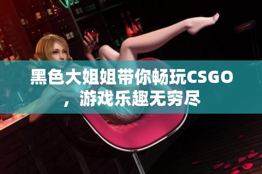 黑色大姐姐带你畅玩CSGO，游戏乐趣无穷尽