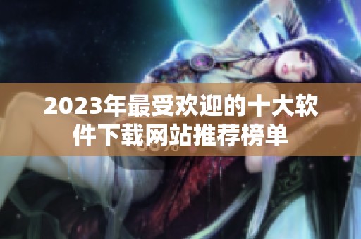 2023年最受欢迎的十大软件下载网站推荐榜单