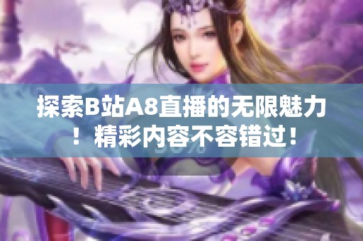 探索B站A8直播的无限魅力！精彩内容不容错过！