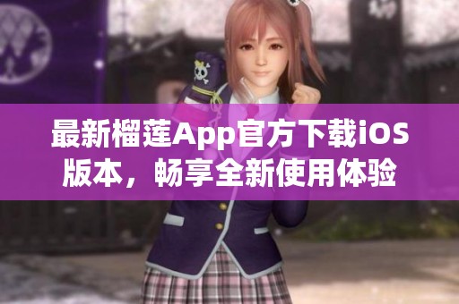 最新榴莲App官方下载iOS版本，畅享全新使用体验