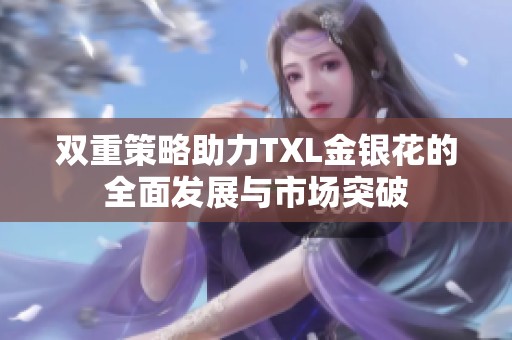 双重策略助力TXL金银花的全面发展与市场突破