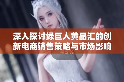 深入探讨绿巨人黄品汇的创新电商销售策略与市场影响