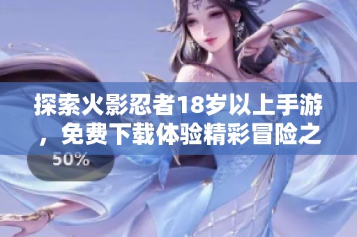 探索火影忍者18岁以上手游，免费下载体验精彩冒险之旅