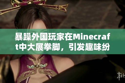 暴躁外国玩家在Minecraft中大展拳脚，引发趣味纷争