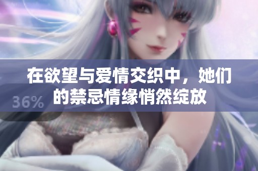 在欲望与爱情交织中，她们的禁忌情缘悄然绽放