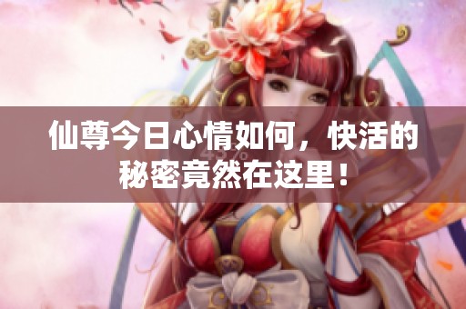 仙尊今日心情如何，快活的秘密竟然在这里！