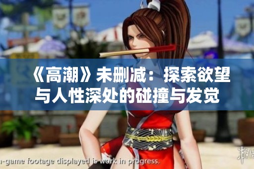 《高潮》未删减：探索欲望与人性深处的碰撞与发觉