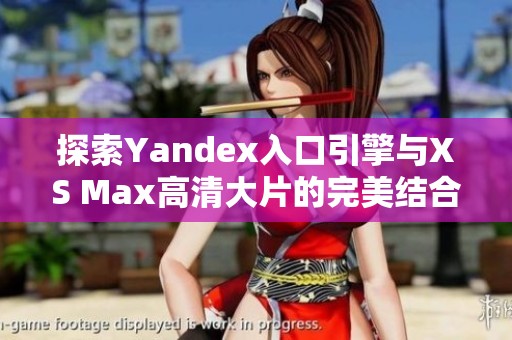 探索Yandex入口引擎与XS Max高清大片的完美结合