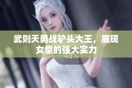 武则天勇战驴头大王，展现女皇的强大实力