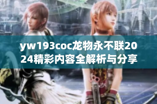 yw193coc龙物永不联2024精彩内容全解析与分享