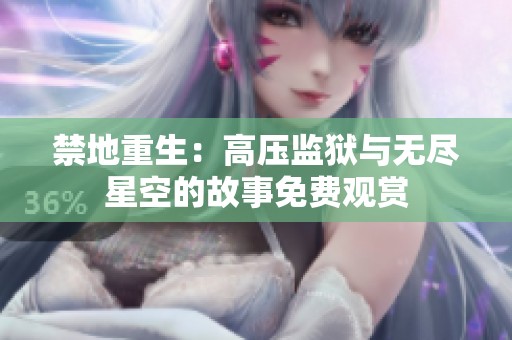 禁地重生：高压监狱与无尽星空的故事免费观赏
