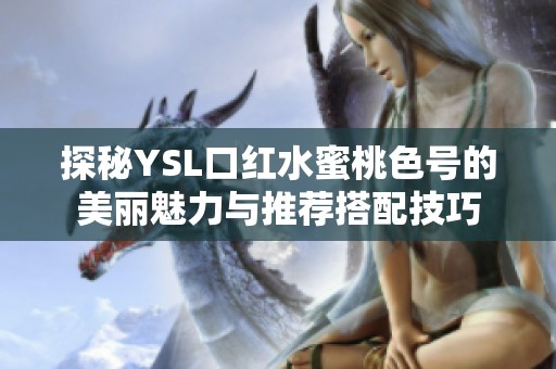 探秘YSL口红水蜜桃色号的美丽魅力与推荐搭配技巧