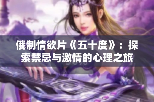 俄制情欲片《五十度》：探索禁忌与激情的心理之旅