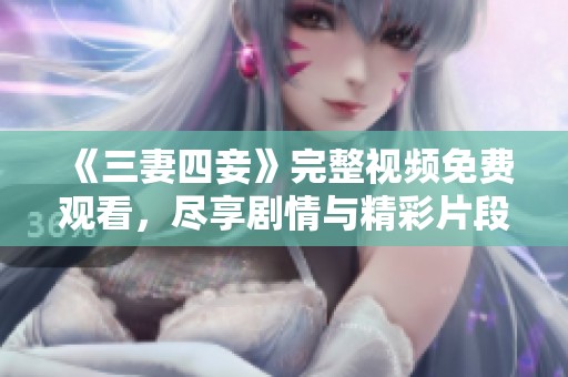 《三妻四妾》完整视频免费观看，尽享剧情与精彩片段