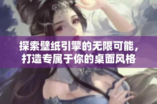 探索壁纸引擎的无限可能，打造专属于你的桌面风格