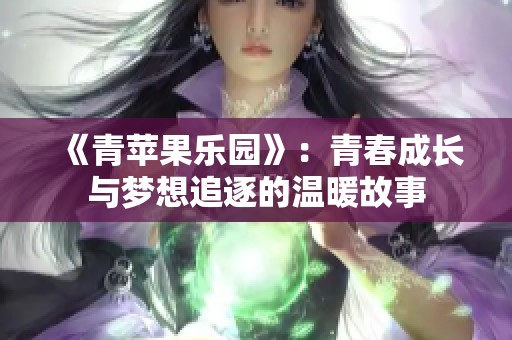 《青苹果乐园》：青春成长与梦想追逐的温暖故事