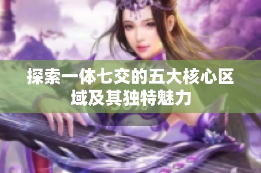 探索一体七交的五大核心区域及其独特魅力