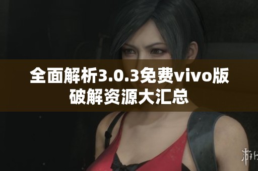 全面解析3.0.3免费vivo版破解资源大汇总