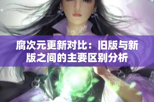腐次元更新对比：旧版与新版之间的主要区别分析