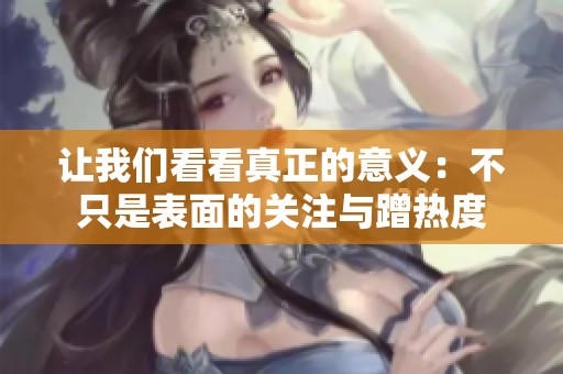 让我们看看真正的意义：不只是表面的关注与蹭热度