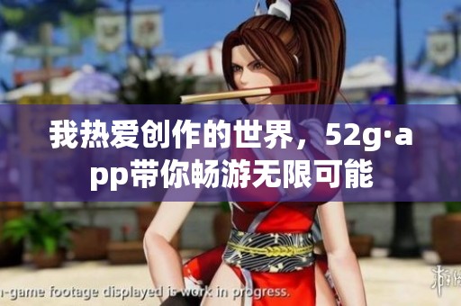我热爱创作的世界，52g·app带你畅游无限可能