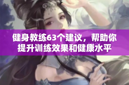 健身教练63个建议，帮助你提升训练效果和健康水平