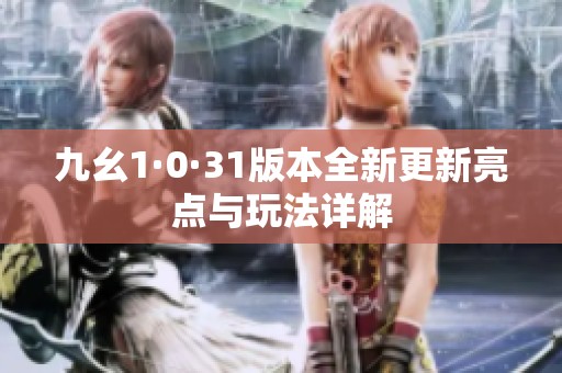 九幺1·0·31版本全新更新亮点与玩法详解