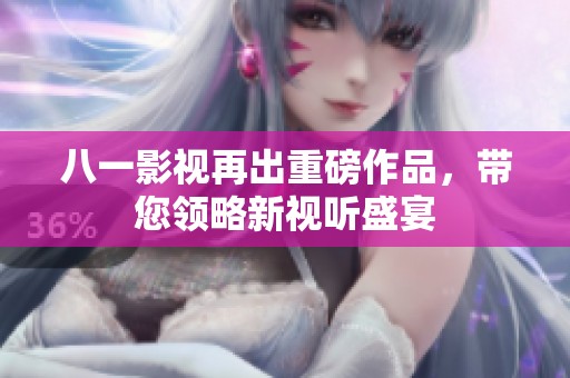 八一影视再出重磅作品，带您领略新视听盛宴
