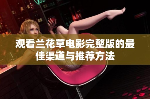 观看兰花草电影完整版的最佳渠道与推荐方法