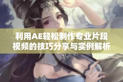 利用AE轻松制作专业片段视频的技巧分享与实例解析