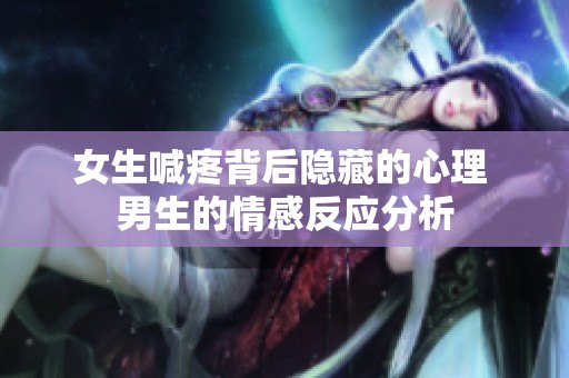女生喊疼背后隐藏的心理 男生的情感反应分析