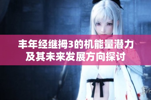 丰年经继拇3的机能量潜力及其未来发展方向探讨