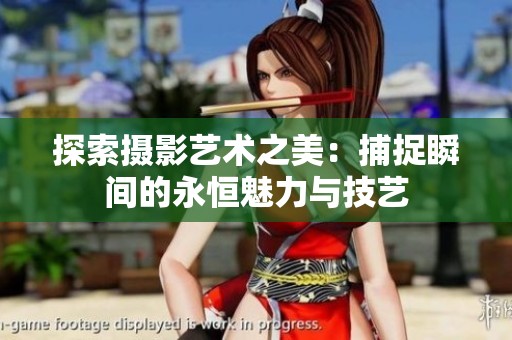 探索摄影艺术之美：捕捉瞬间的永恒魅力与技艺