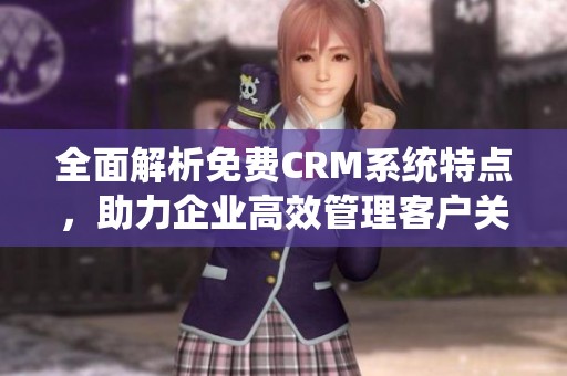 全面解析免费CRM系统特点，助力企业高效管理客户关系