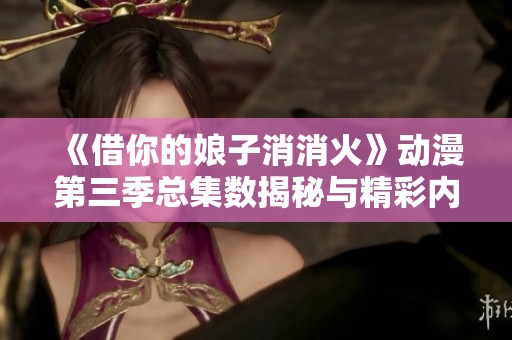 《借你的娘子消消火》动漫第三季总集数揭秘与精彩内容分析