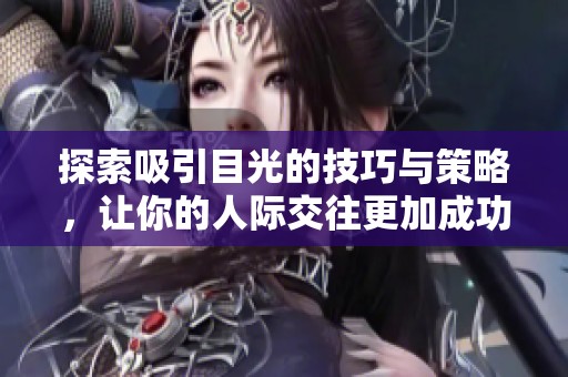 探索吸引目光的技巧与策略，让你的人际交往更加成功