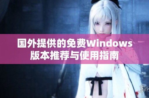 国外提供的免费Windows版本推荐与使用指南