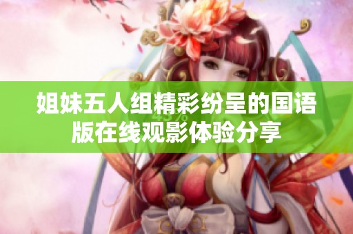 姐妹五人组精彩纷呈的国语版在线观影体验分享
