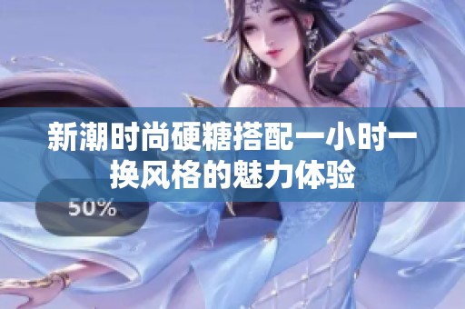 新潮时尚硬糖搭配一小时一换风格的魅力体验