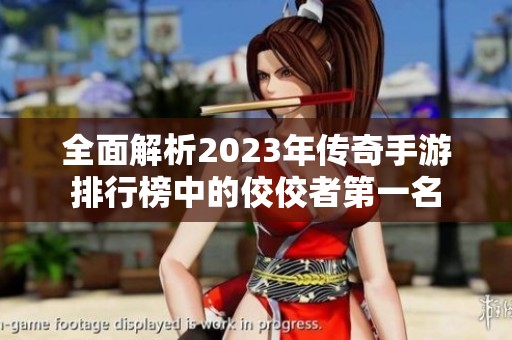 全面解析2023年传奇手游排行榜中的佼佼者第一名